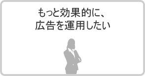 もっと効果的にリスティング広告を運用したい