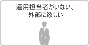 運用担当者がいない、外部に欲しい